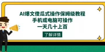 AI爆文傻瓜式操作保姆级教程，手机或电脑可操作，一天几十上百！-木子项目网