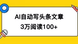 AI自动写头条号爆文拿收益,3w阅读100块,可多号发爆文-木子项目网