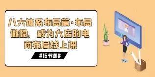八大体系布局篇·布局做稳，成为大店的电商布局线上课-木子项目网