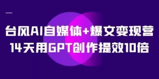 AI自媒体+爆文变现营,14天用GPT创作提效10倍-木子项目网