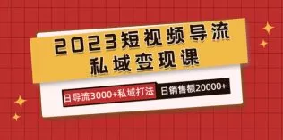 2023短视频导流·私域变现课,日导流3000+私域打法 日销售额2w+-木子项目网