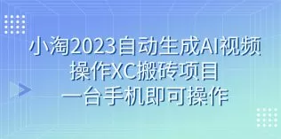 小淘2023自动生成AI视频操作XC搬砖项目，一台手机即可操作-木子项目网