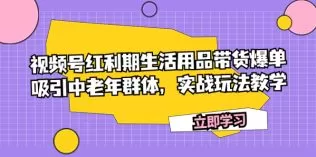 视频号红利期生活用品带货爆单,吸引中老年群体,实战玩法教学-木子项目网