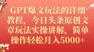 GPT爆文玩法的详细教程,今日头条原创文章玩法实操讲解,简单操作月入5000+-木子项目网