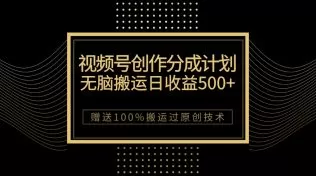 最新视频号创作分成计划,无脑搬运一天收益500+,100%搬运过原创技巧-木子项目网