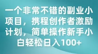 一个非常不错的副业小项目,携程创作者激励计划,简单操作新手小白日入100+-木子项目网