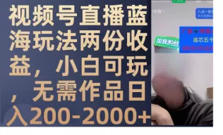 视频号直播蓝海玩法两份收益，小白可玩，无需作品日入200-2000+-木子项目网
