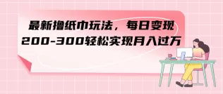 最新撸纸巾玩法,每日变现 200-300轻松实现月入过方-木子项目网