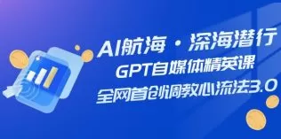 AI航海·深海潜行,GPT自媒体精英课,全网首创调教心流法3.0-木子项目网