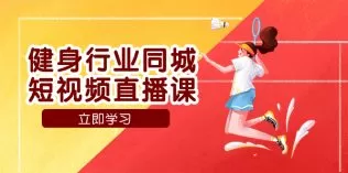 健身行业同城短视频直播课，通过抖音低成本获客提升业绩，门店标准化-木子项目网