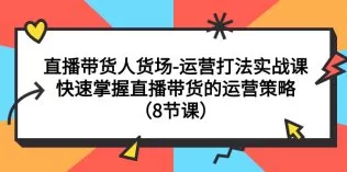 直播带货人货场-运营打法实战课:快速掌握直播带货的运营策略-木子项目网