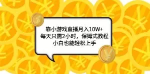 靠小游戏直播月入10W+，每天只需2小时，保姆式教程，小白也能轻松上手-木子项目网