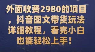外面收费2980的项目,抖音图文带货玩法详细教程,看完小白也能轻松上手-木子项目网