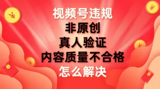 视频号【非原创,内容质量不合格,真人验证】违规怎么解决-木子项目网