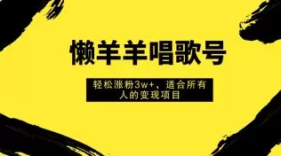 懒羊羊唱歌号,轻松涨粉3w+,适合所有人的变现项目-木子项目网
