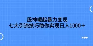 股神崛起暴力变现，七大引流技巧助你实现日入1000＋，按照流程操作-木子项目网