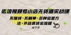 微信视频号小店无货源实战 不囤货·不刷单·多种运营方法·开店卖货全流程-木子项目网