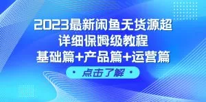 2023最新闲鱼无货源超详细保姆级教程，基础篇+产品篇+运营篇-木子项目网