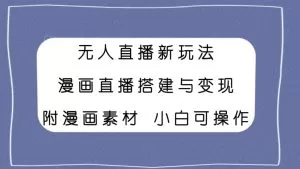无人直播新玩法，漫画直播搭建与变现，附漫画素材小白也可操作-木子项目网