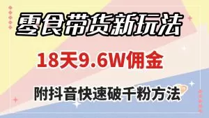 零食带货新玩法,18天9.6w佣金,几分钟一个作品(附快速破千粉方法)-木子项目网