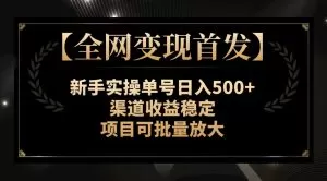 【全网变现首发】新手实操单号日入500+,渠道收益稳定,项目可批量放大-木子项目网