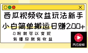 西瓜视频收益玩法，新手小白简单搬运日赚200+0粉就可以变现 有播放就有收益-木子项目网