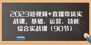 2023短视频+直播带货实战课,基础、运营、技能综合实操课-木子项目网