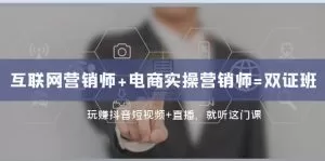 互联网·营销师+电商实操营销师=双 证 班:玩赚抖音短视频+直播 就听这门课-木子项目网
