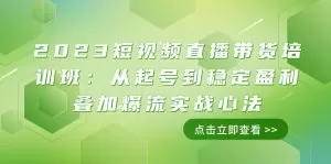 短视频直播带货培训班：从起号到稳定盈利叠加爆流实战心法-木子项目网
