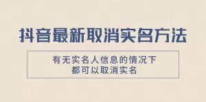 抖音最新取消实名方法，有无实名人信息的情况下都可以取消实名-木子项目网