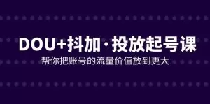 DOU+抖加投放起号课，帮你把账号的流量价值放到更大-木子项目网
