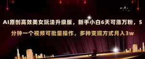 AI原创美女玩法升级版 新手6天涨万粉 5分钟制作视频可批量,多种变现月入3w-木子项目网