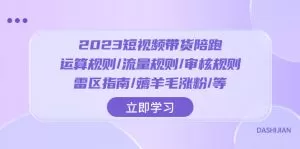 2023短视频·带货陪跑:运算规则/流量规则/审核规则/雷区指南-木子项目网