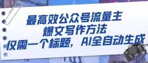 最高效公众号流量主爆文写作方法,仅需一个标题,AI全自动生成-木子项目网