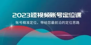 2023短视频账号-定位课，账号精准定位，带给您最前沿的定位思路-木子项目网