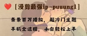 条条百万播放,漫剪最强冷门ip-puuung1,手机全流程,小白轻松学会!-木子项目网