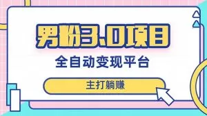 男粉3.0项目,日入1000+!全自动获客渠道,当天见效,新手小白也能简单操作-木子项目网