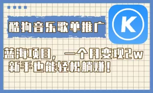 酷狗音乐歌单推广蓝海项目，一个月变现2w，新手也能轻松躺赚！-木子项目网