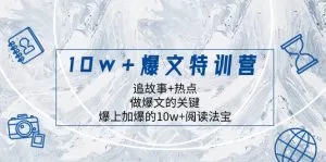 10w+爆文特训营,追故事+热点,做爆文的关键 爆上加爆的10w+阅读法宝-木子项目网