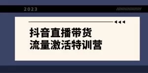 抖音直播带货-流量激活特训营，入行新手小白主播必学-木子项目网