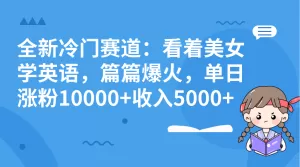 全新冷门赛道:看着美女学英语,篇篇爆火,单日涨粉10000+收入5000+-木子项目网