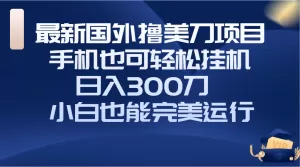 国外撸美刀项目，手机也可操作，轻松挂机操作，日入300刀 小白也能完美运行-木子项目网