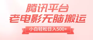 腾讯平台老电影无脑搬运，小白轻松日入500+（附1T电影资源）-木子项目网