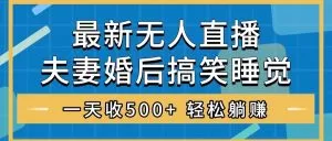无人直播最新玩法,婚后夫妻睡觉整蛊,礼物收不停,睡后收入500+-木子项目网