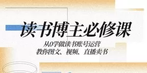 读书 博主 必修课：从0学做读书账号运营：教你图文、视频、直播卖书-木子项目网