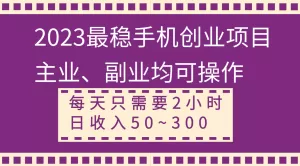 2023最稳手机创业项目，主业、副业均可操作，每天只需2小时，日收入50~300+-木子项目网