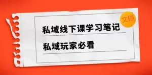 私域线下课学习笔记，​私域玩家必看【文档】-木子项目网