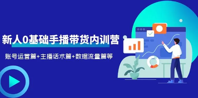 2023新人0基础手播带货内训营：账号运营篇+主播话术篇+数据流量篇等-木子项目网