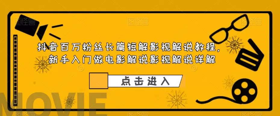 抖音百万粉丝长篇短解影视解说教程，新手入门做电影解说影视解说-木子项目网