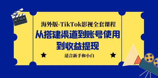 海外版-TikTok影视全套课程：从搭建渠道到账号使用到收益提现 小白可操作-木子项目网